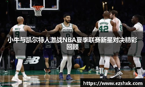 小牛与凯尔特人激战NBA夏季联赛新星对决精彩回顾